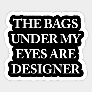 The bags under my eyes are designer Sticker